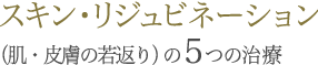 スキン・リジュビネーション（肌・皮膚の若返り）の5つの治療